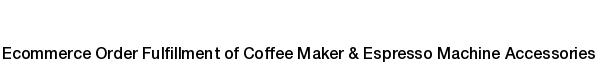 Ecommerce fulfillment services for Coffee Maker & Espresso Machine Accessories products