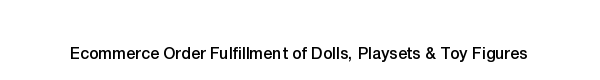 Ecommerce fulfillment services for Dolls, Playsets & Toy Figures products