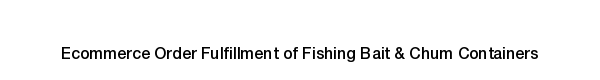 Ecommerce fulfillment services for Fishing Bait & Chum Containers products