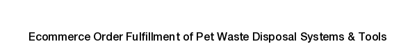 Ecommerce fulfillment services for Pet Waste Disposal Systems & Tools products