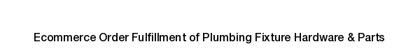 Ecommerce fulfillment services for Plumbing Fixture Hardware & Parts products